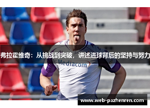 弗拉霍维奇：从挑战到突破，讲述进球背后的坚持与努力