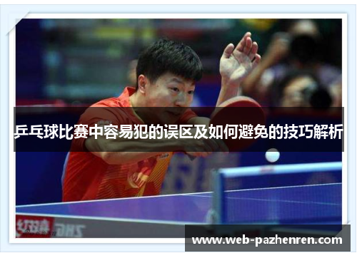 乒乓球比赛中容易犯的误区及如何避免的技巧解析