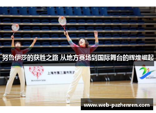 努鲁伊莎的获胜之路 从地方赛场到国际舞台的辉煌崛起