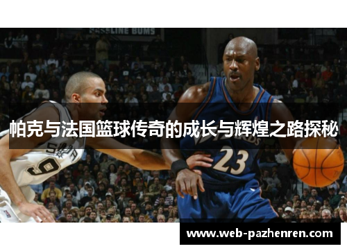 帕克与法国篮球传奇的成长与辉煌之路探秘