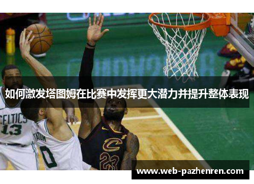 如何激发塔图姆在比赛中发挥更大潜力并提升整体表现