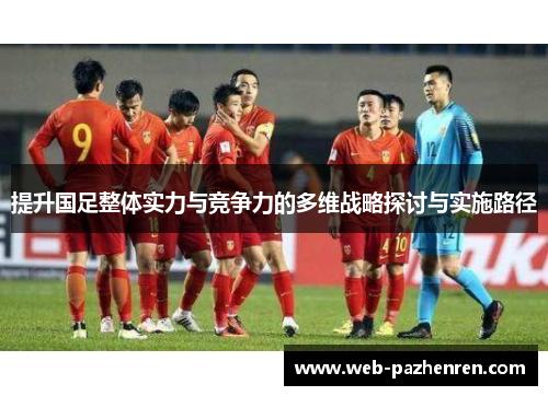 提升国足整体实力与竞争力的多维战略探讨与实施路径