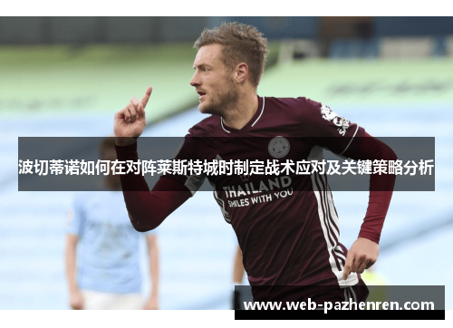 波切蒂诺如何在对阵莱斯特城时制定战术应对及关键策略分析