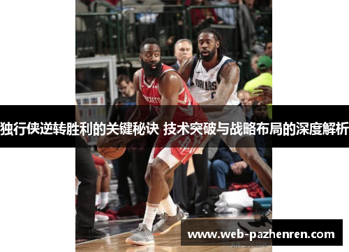 独行侠逆转胜利的关键秘诀 技术突破与战略布局的深度解析