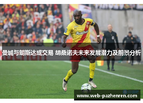 曼城与朗斯达成交易 胡桑诺夫未来发展潜力及前景分析