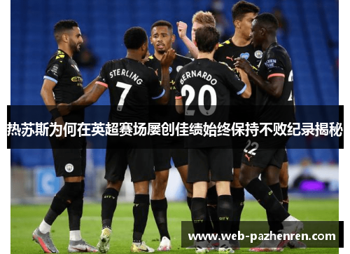 热苏斯为何在英超赛场屡创佳绩始终保持不败纪录揭秘