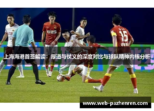 上海海港首签解读：厚道与仗义的深度对比与球队精神内核分析
