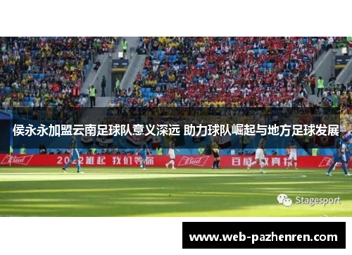 侯永永加盟云南足球队意义深远 助力球队崛起与地方足球发展