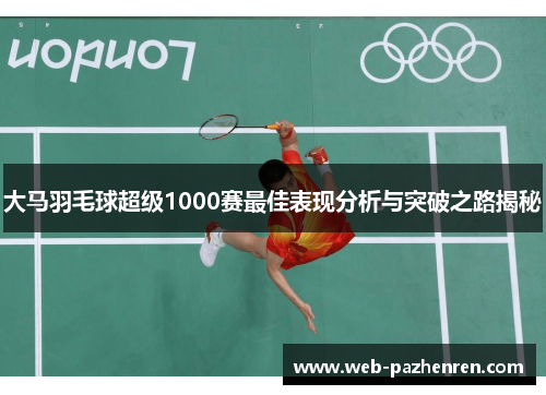 大马羽毛球超级1000赛最佳表现分析与突破之路揭秘