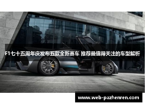 F1七十五周年庆发布五款全新赛车 推荐最值得关注的车型解析