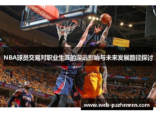 NBA球员交易对职业生涯的深远影响与未来发展路径探讨