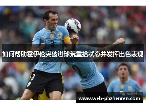 如何帮助霍伊伦突破进球荒重拾状态并发挥出色表现
