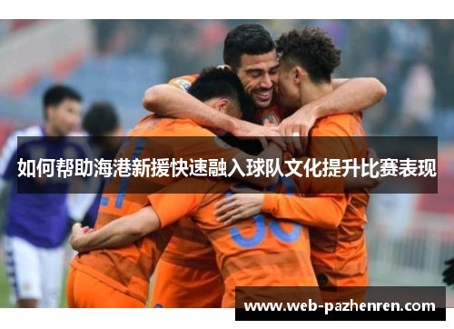 如何帮助海港新援快速融入球队文化提升比赛表现