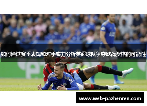如何通过赛季表现和对手实力分析英超球队争夺欧战资格的可能性