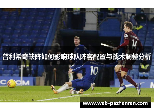 普利希奇缺阵如何影响球队阵容配置与战术调整分析
