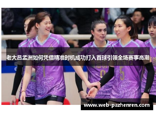 老大吕孟洲如何凭借精准时机成功打入首球引领全场赛事高潮