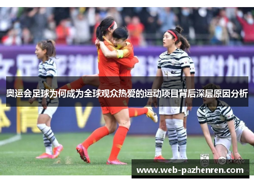 奥运会足球为何成为全球观众热爱的运动项目背后深层原因分析