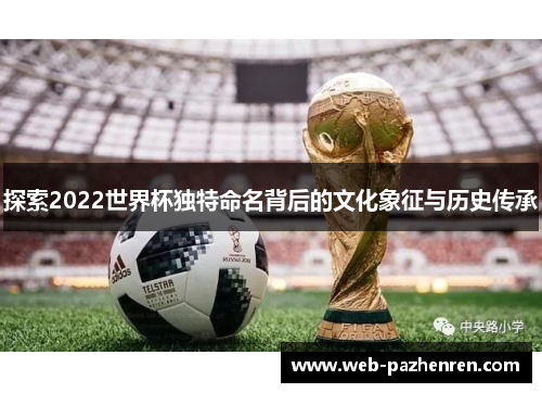探索2022世界杯独特命名背后的文化象征与历史传承