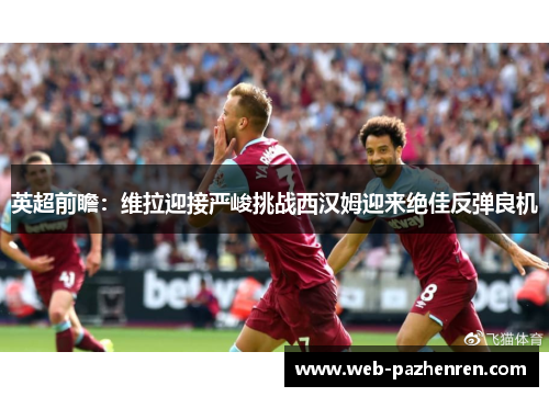 英超前瞻：维拉迎接严峻挑战西汉姆迎来绝佳反弹良机