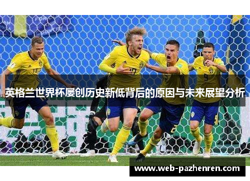 英格兰世界杯屡创历史新低背后的原因与未来展望分析