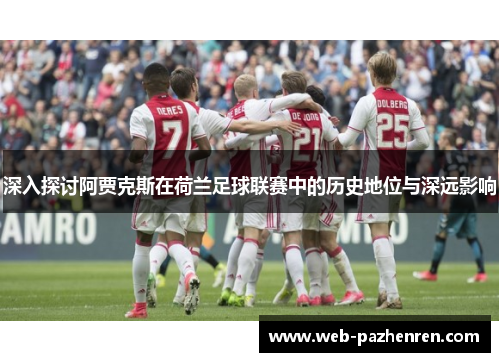 深入探讨阿贾克斯在荷兰足球联赛中的历史地位与深远影响