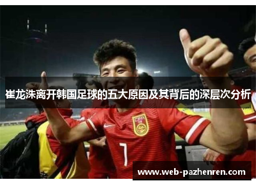 崔龙洙离开韩国足球的五大原因及其背后的深层次分析