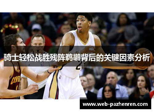 骑士轻松战胜残阵鹈鹕背后的关键因素分析