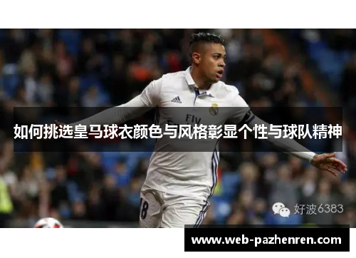 如何挑选皇马球衣颜色与风格彰显个性与球队精神