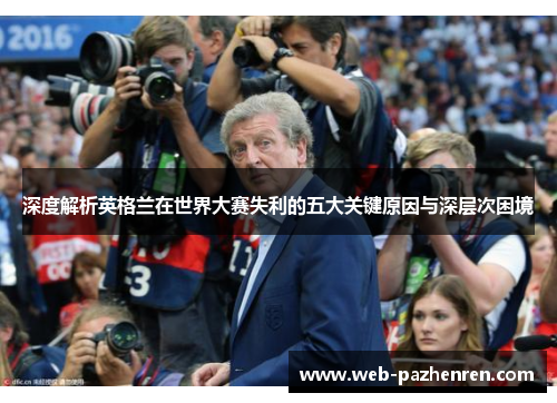 深度解析英格兰在世界大赛失利的五大关键原因与深层次困境 深度解析英格兰在世界大赛失利的五大关键原因与深层次困境
