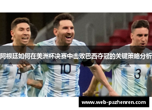 阿根廷如何在美洲杯决赛中击败巴西夺冠的关键策略分析 阿根廷如何在美洲杯决赛中击败巴西夺冠的关键策略分析