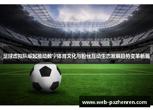 足球虚拟队崛起推动数字体育文化与粉丝互动生态发展趋势变革新篇