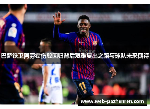 巴萨铁卫阿劳霍伤愈回归背后艰难复出之路与球队未来期待 巴萨铁卫阿劳霍伤愈回归背后艰难复出之路与球队未来期待