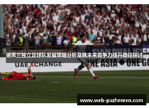 德黑兰独立足球队发展策略分析及其未来竞争力提升路径探讨