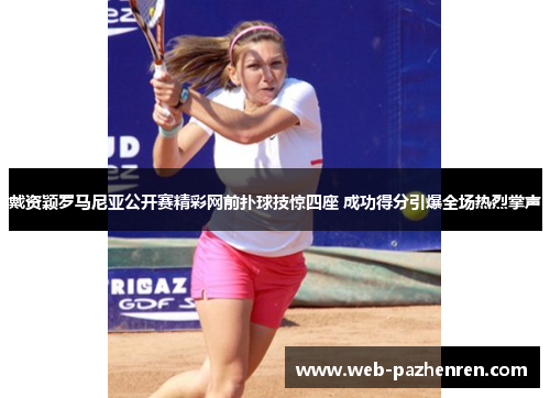 戴资颖罗马尼亚公开赛精彩网前扑球技惊四座 成功得分引爆全场热烈掌声