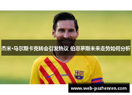 杰米·马尔斯卡克转会引发热议 伯恩茅斯未来走势如何分析