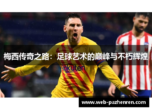 梅西传奇之路：足球艺术的巅峰与不朽辉煌