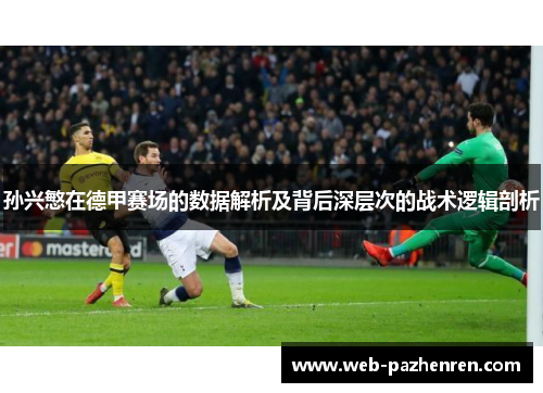 孙兴慜在德甲赛场的数据解析及背后深层次的战术逻辑剖析