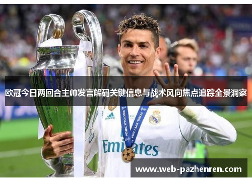 欧冠今日两回合主帅发言解码关键信息与战术风向焦点追踪全景洞察