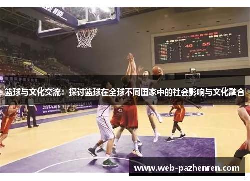 篮球与文化交流:探讨篮球在全球不同国家中的社会影响与文化融合 篮球与文化交流:探讨篮球在全球不同国家中的社会影响与文化融合