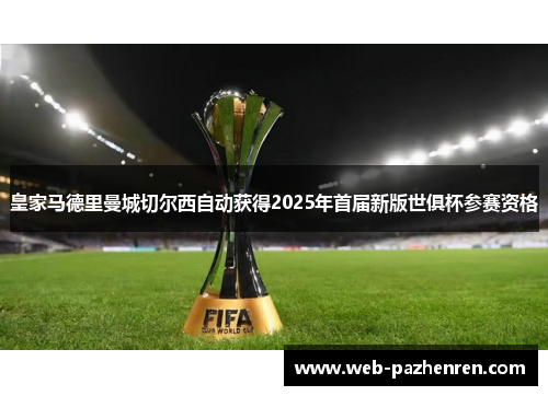皇家马德里曼城切尔西自动获得2025年首届新版世俱杯参赛资格 皇家马德里曼城切尔西自动获得2025年首届新版世俱杯参赛资格