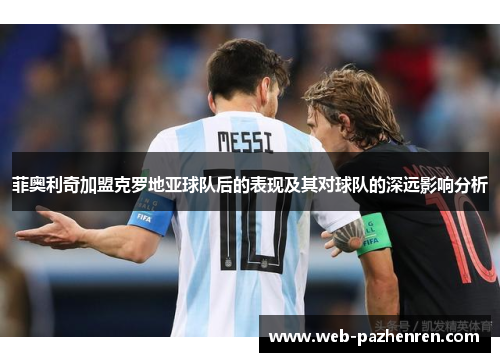 菲奥利奇加盟克罗地亚球队后的表现及其对球队的深远影响分析 菲奥利奇加盟克罗地亚球队后的表现及其对球队的深远影响分析