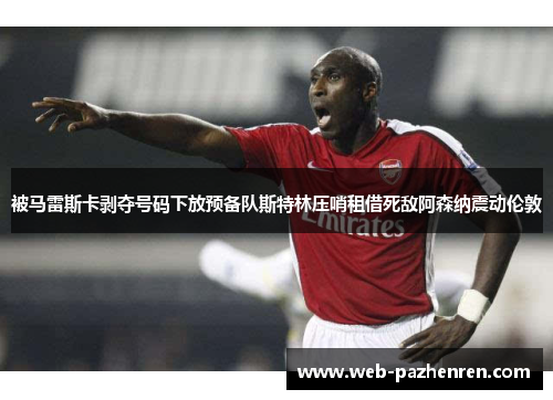 被马雷斯卡剥夺号码下放预备队斯特林压哨租借死敌阿森纳震动伦敦 被马雷斯卡剥夺号码下放预备队斯特林压哨租借死敌阿森纳震动伦敦