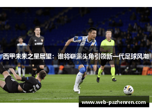 西甲未来之星展望：谁将崭露头角引领新一代足球风潮