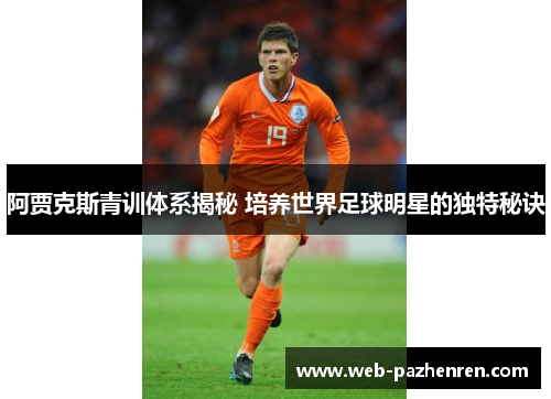 阿贾克斯青训体系揭秘 培养世界足球明星的独特秘诀