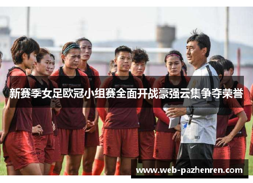新赛季女足欧冠小组赛全面开战豪强云集争夺荣誉 新赛季女足欧冠小组赛全面开战豪强云集争夺荣誉