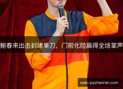 鲍春来出击封堵单刀，门前化险赢得全场掌声