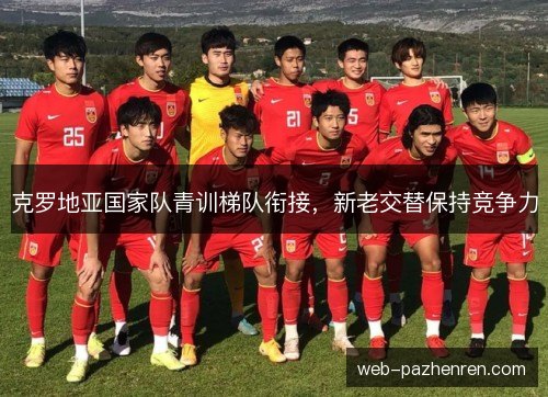 克罗地亚国家队青训梯队衔接，新老交替保持竞争力