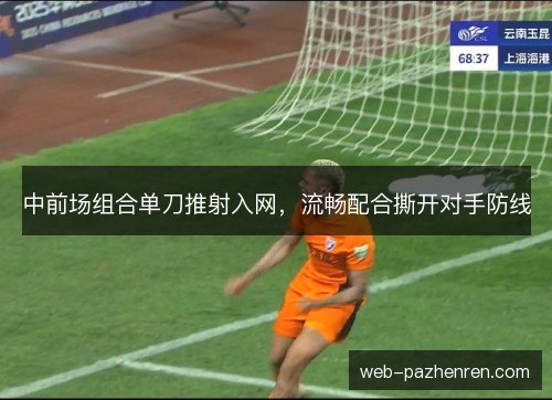 中前场组合单刀推射入网,流畅配合撕开对手防线 中前场组合单刀推射入网,流畅配合撕开对手防线