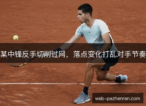 某中锋反手切削过网，落点变化打乱对手节奏