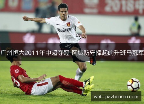 广州恒大2011年中超夺冠 区域防守撑起的升班马冠军 广州恒大2011年中超夺冠 区域防守撑起的升班马冠军
